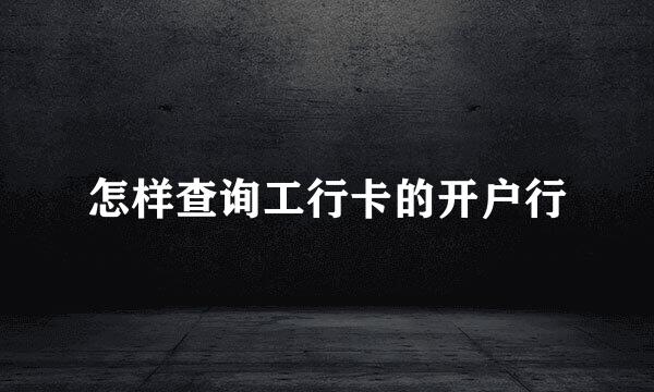 怎样查询工行卡的开户行