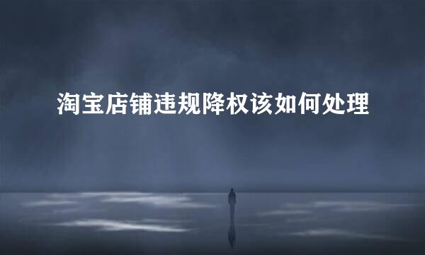 淘宝店铺违规降权该如何处理