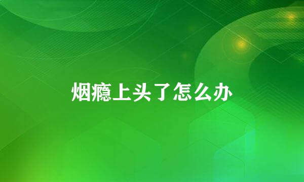 烟瘾上头了怎么办