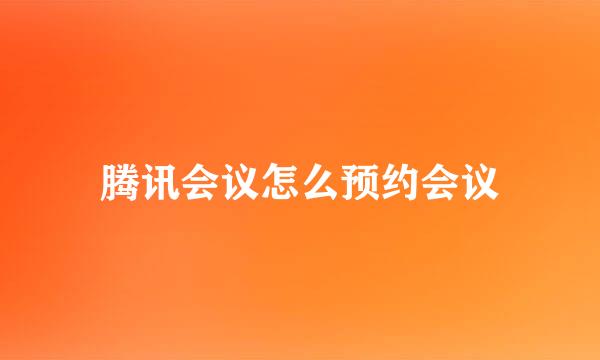 腾讯会议怎么预约会议