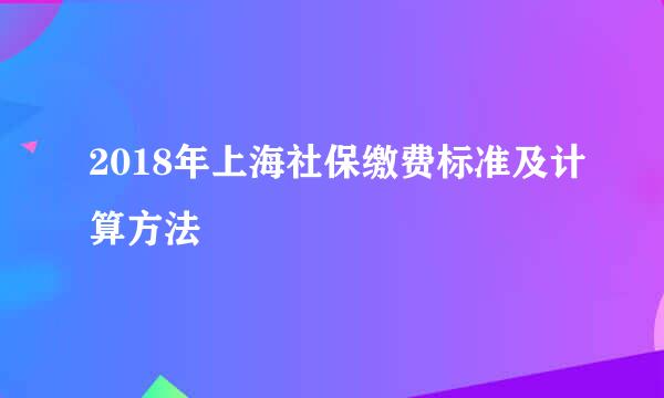 2018年上海社保缴费标准及计算方法