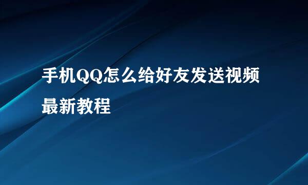 手机QQ怎么给好友发送视频最新教程