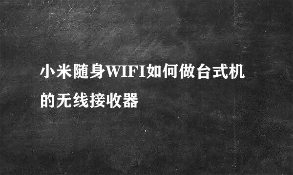 小米随身WIFI如何做台式机的无线接收器