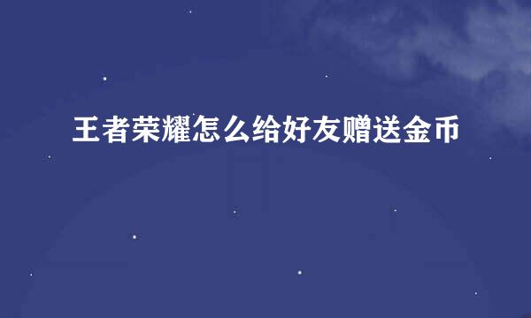 王者荣耀怎么给好友赠送金币