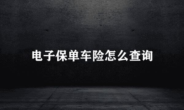电子保单车险怎么查询