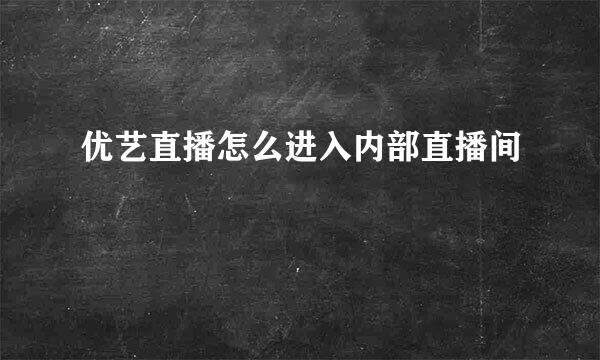 优艺直播怎么进入内部直播间
