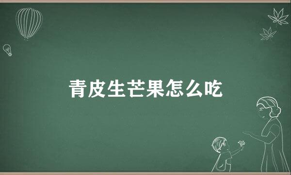 青皮生芒果怎么吃