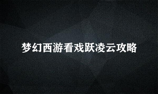 梦幻西游看戏跃凌云攻略
