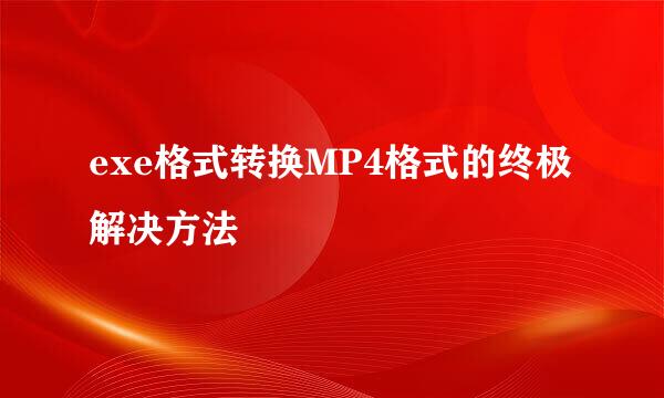 exe格式转换MP4格式的终极解决方法