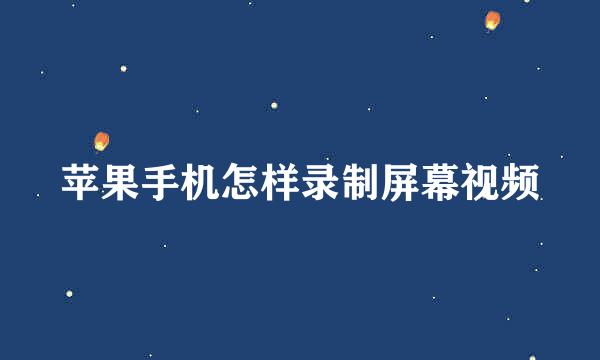 苹果手机怎样录制屏幕视频