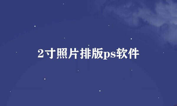 2寸照片排版ps软件