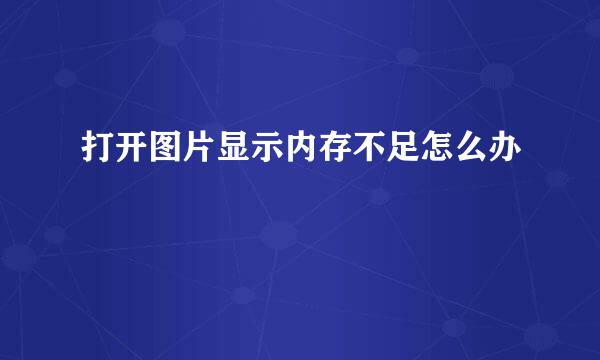 打开图片显示内存不足怎么办