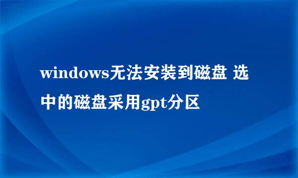 windows无法安装到磁盘 选中的磁盘采用gpt分区