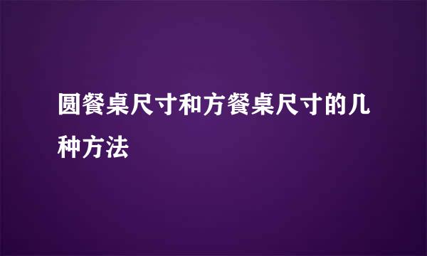 圆餐桌尺寸和方餐桌尺寸的几种方法