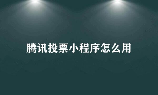 腾讯投票小程序怎么用