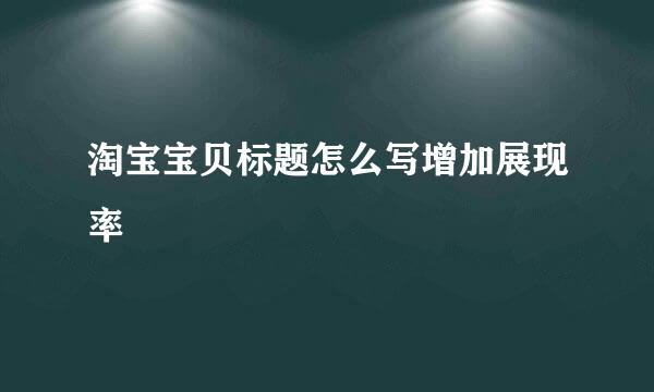 淘宝宝贝标题怎么写增加展现率