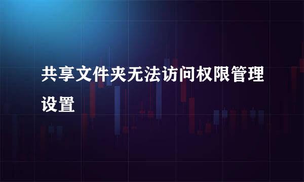 共享文件夹无法访问权限管理设置