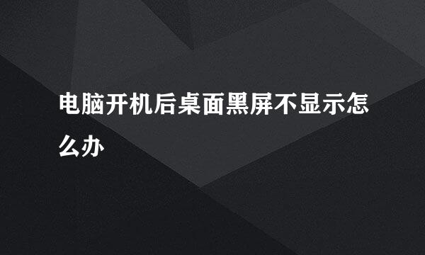 电脑开机后桌面黑屏不显示怎么办