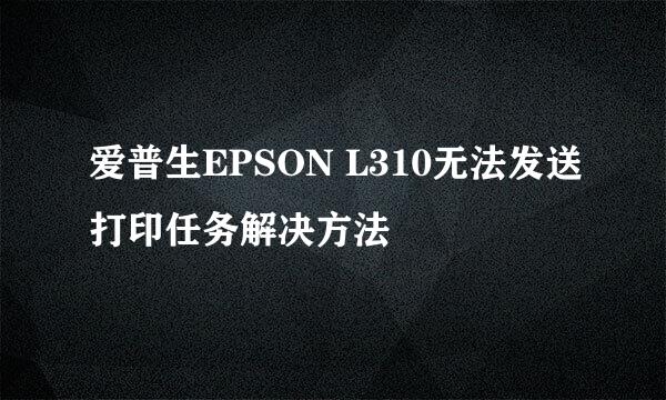 爱普生EPSON L310无法发送打印任务解决方法