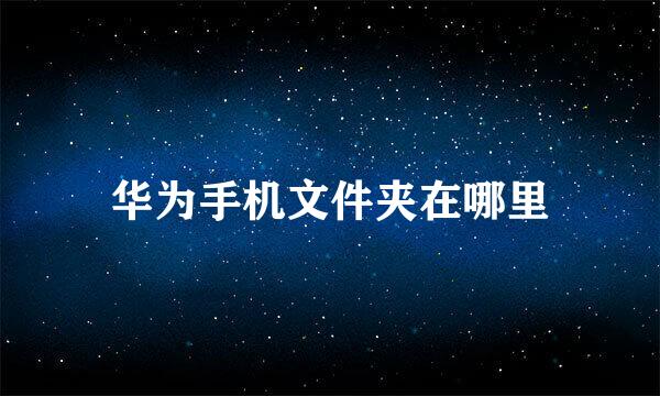 华为手机文件夹在哪里