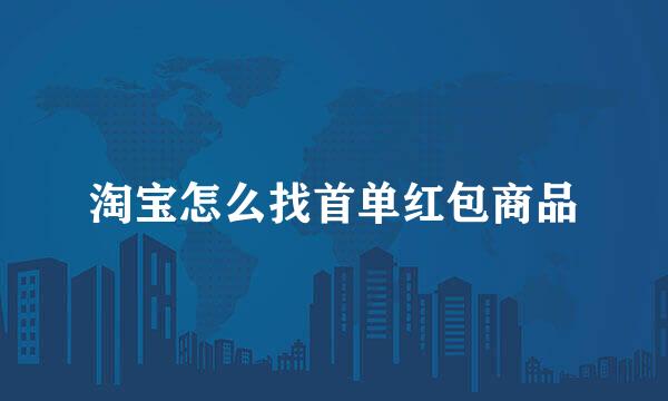 淘宝怎么找首单红包商品