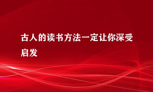 古人的读书方法一定让你深受启发