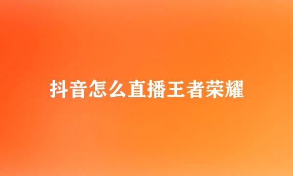 抖音怎么直播王者荣耀