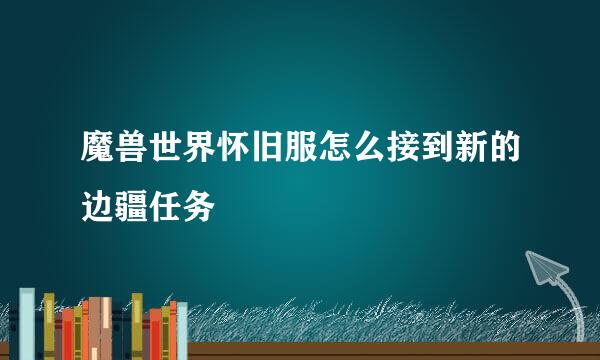 魔兽世界怀旧服怎么接到新的边疆任务