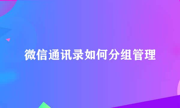 微信通讯录如何分组管理