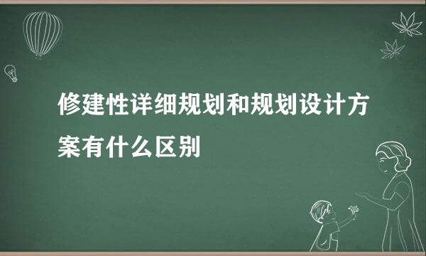 修建性详细规划和规划设计方案有什么区别