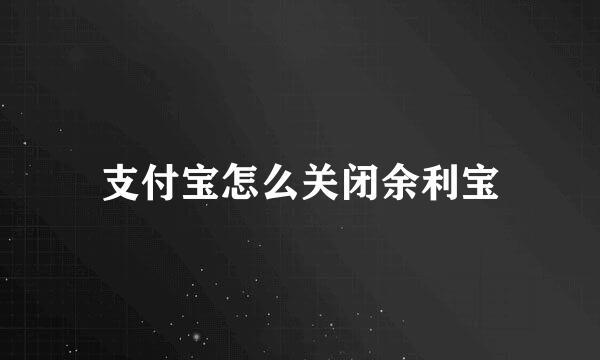 支付宝怎么关闭余利宝