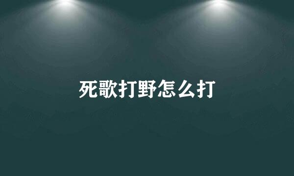 死歌打野怎么打