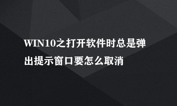 WIN10之打开软件时总是弹出提示窗口要怎么取消