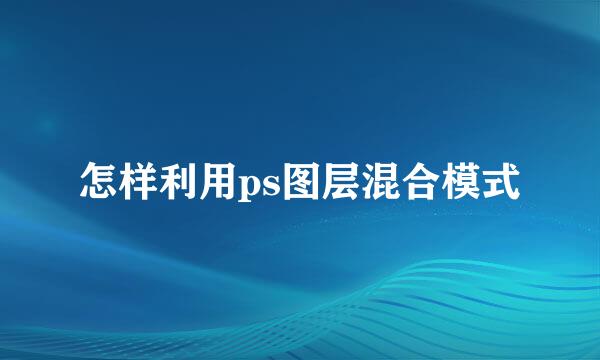 怎样利用ps图层混合模式