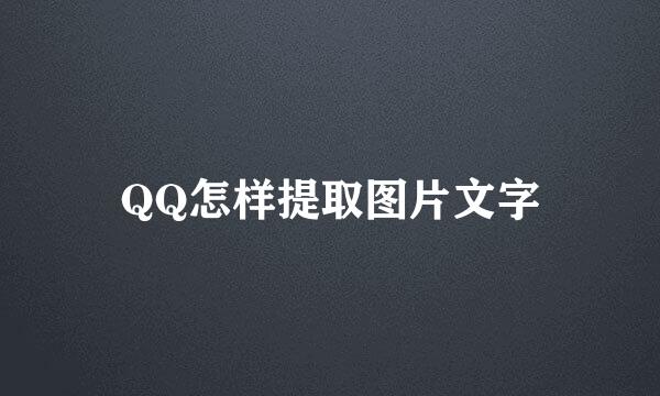 QQ怎样提取图片文字