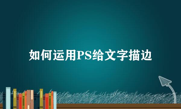 如何运用PS给文字描边