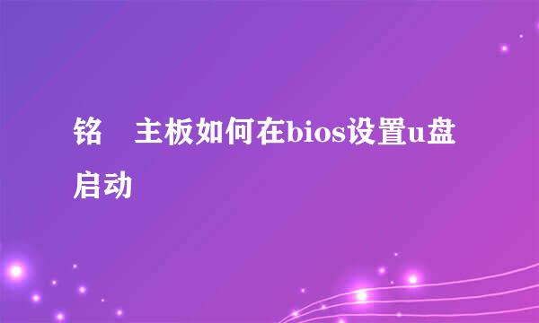 铭瑄主板如何在bios设置u盘启动