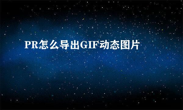 PR怎么导出GIF动态图片
