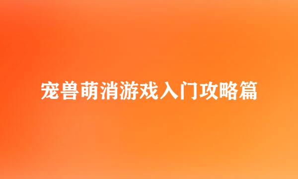 宠兽萌消游戏入门攻略篇