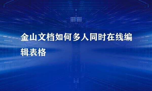 金山文档如何多人同时在线编辑表格
