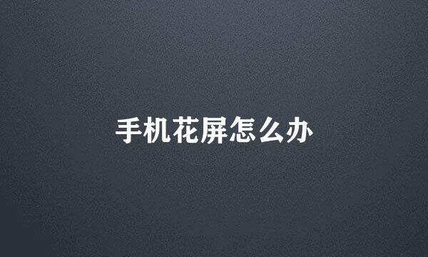 手机花屏怎么办