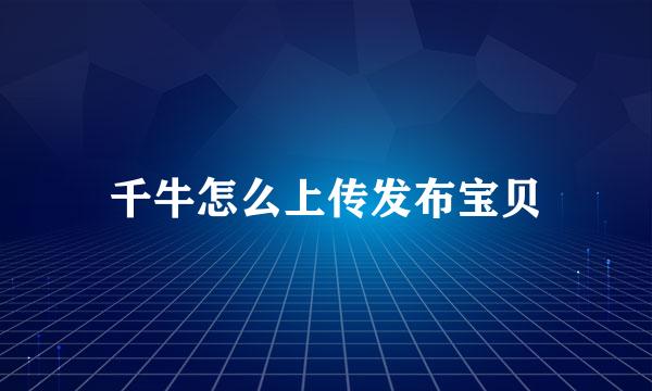 千牛怎么上传发布宝贝