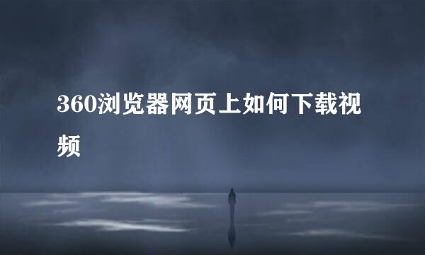 360浏览器网页上如何下载视频