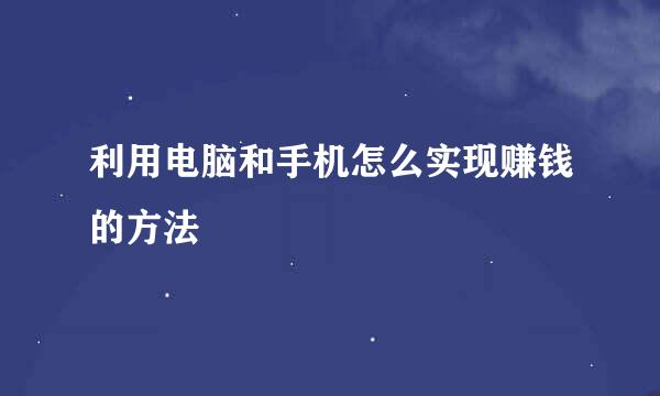 利用电脑和手机怎么实现赚钱的方法