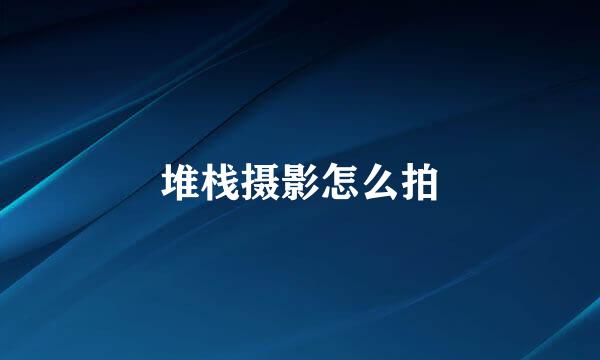 堆栈摄影怎么拍