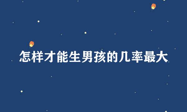 怎样才能生男孩的几率最大