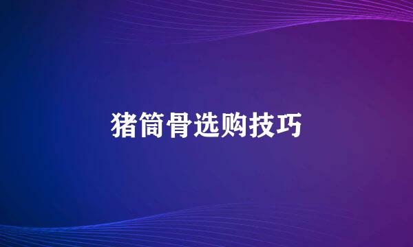 猪筒骨选购技巧