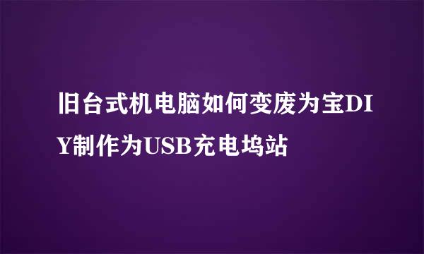 旧台式机电脑如何变废为宝DIY制作为USB充电坞站