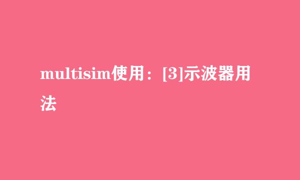multisim使用：[3]示波器用法