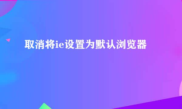 取消将ie设置为默认浏览器